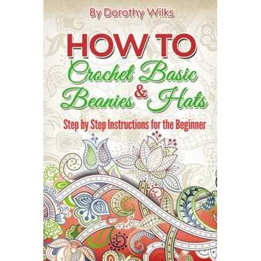 How to Crochet Basic Beanies and Hats: Step by Step Instructions for the Beginner