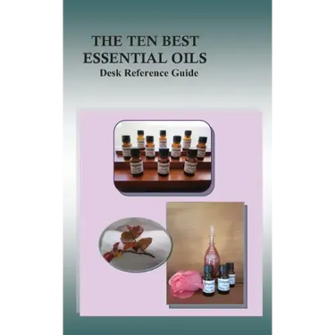 The Ten Best Essential Oils: Desk Reference Guide