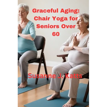 Graceful Aging: Chair Yoga for Seniors Over 60