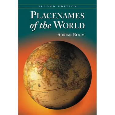 Placenames of the World: Origins and Meanings of the Names for 6,600 Countries, Cities, Territories, Natural Features and Historic Sites, 2d ed.
