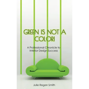 Green Is Not A Color!: A Professional Chronicle to Interior Design Success