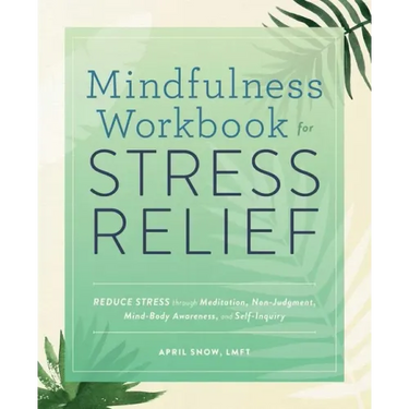 Mindfulness Workbook for Stress Relief: Reduce Stress Through Meditation, Non-Judgment, Mind-Body Awareness, and Self-Inquiry