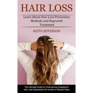 Hair Loss: Learn About Hair Loss Prevention Methods and Regrowth Treatment (The Ultimate Guide on Overcoming Postpartum Hair Loss
