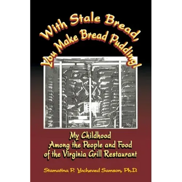 With Stale Bread, You Make Bread Pudding!: My Childhood Among the People and Food of the Virginia Grill Restaurant