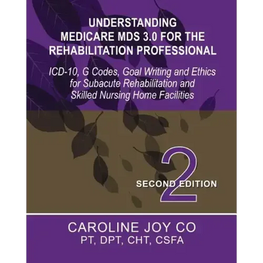 Understanding Medicare MDS 3.0 for the Rehabilitation Professional: ICD-10, G Codes, Goal Writing and Ethics for Subacute Rehabilitation and Skilled N