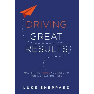 Driving Great Results: Master the Tools You Need to Run a Great Business