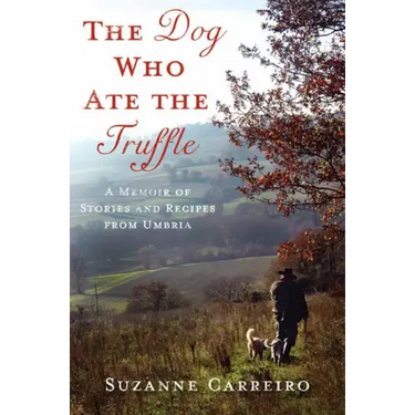 The Dog Who Ate the Truffle: A Memoir of Stories and Recipes from Umbria