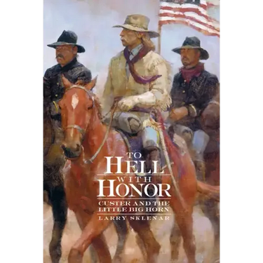 To Hell with Honor: Custer and the Little Big Horn