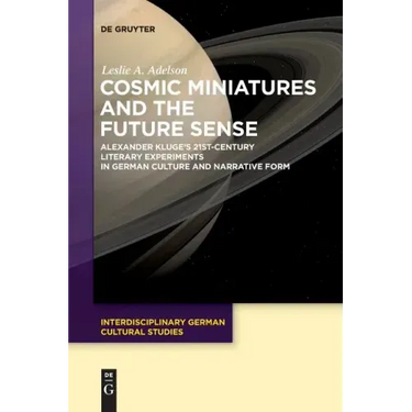Cosmic Miniatures and the Future Sense: Alexander Kluge's 21st-Century Literary Experiments in German Culture and Narrative Form