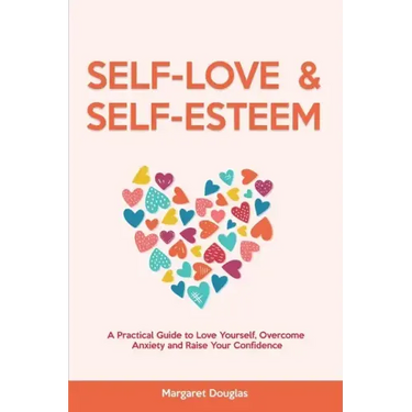 Self Love & Self Esteem for Women: A Practical Guide to Love Yourself, Overcome Anxiety and Raise Your Confidence