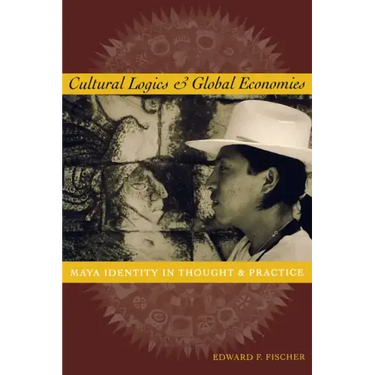 Cultural Logics and Global Economies: Maya Identity in Thought and Practice