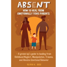 Absent: How to Heal from Emotionally Toxic Parents - A Grown-Up's Guide to Healing from Childhood Neglect, Manipulation, Traum