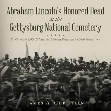 Abraham Lincoln's Honored Dead at The Gettysburg National Cemetery: Profiles of the 2,000 Soldiers with Names Preserved for Their Gravestones