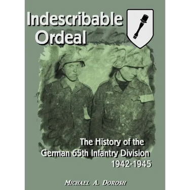 Indescribable Ordeal: The History of the German 65th Infantry Division 1942-1945