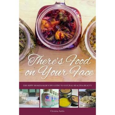 There's Food on Your Face: The Hippy Homemaker's DIY Guide to Natural Health & Beauty