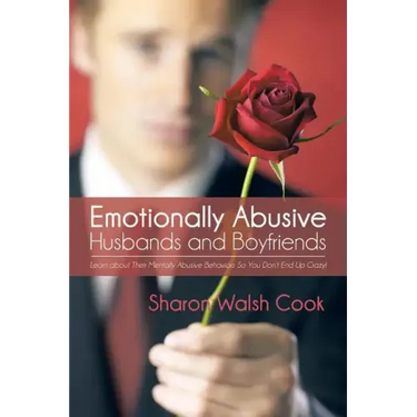 Emotionally Abusive Husbands and Boyfriends: Learn about Their Mentally Abusive Behavior So You Don't End Up Crazy!
