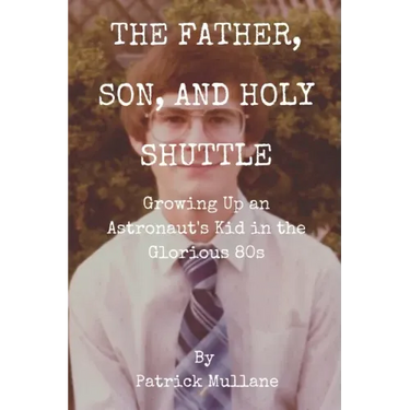 The Father, Son, and Holy Shuttle: Growing Up an Astronaut's Kid in the Glorious 80s