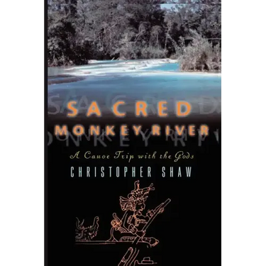Sacred Monkey River: A Canoe Trip with the Gods