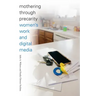 Mothering Through Precarity: Women's Work and Digital Media