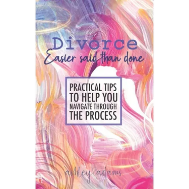 Divorce: Easier Said Than Done: Practical tips to help you navigate through the process