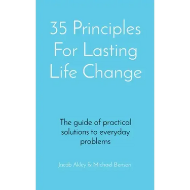 35 Principles For Lasting Life Change: The guide of practical solutions to everyday problems