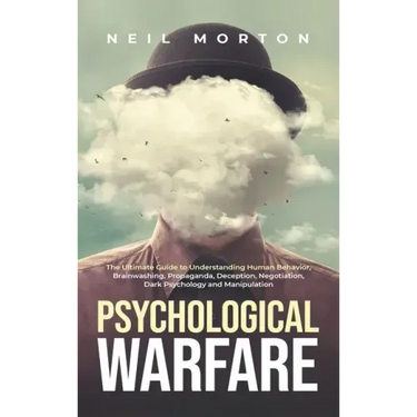 Psychological Warfare: The Ultimate Guide to Understanding Human Behavior, Brainwashing, Propaganda, Deception, Negotiation, Dark Psychology, and Mani