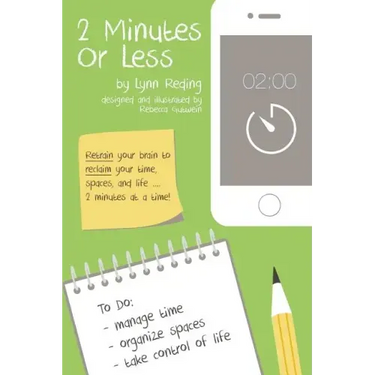 2 Minutes Or Less: Retrain your brain to reclaim your time, spaces, and life...2 minutes at a time!