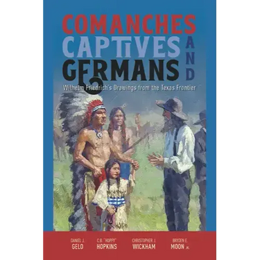 Comanches, Captives, and Germans Wilhelm Friedrich's Drawings from the Texas Frontier