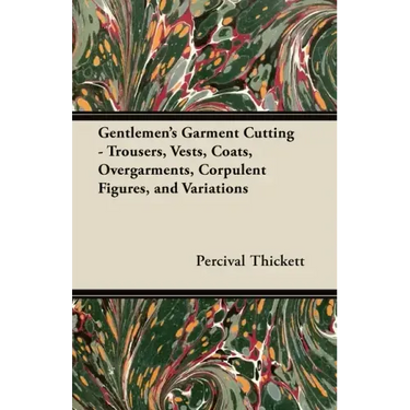 Gentlemen's Garment Cutting: Trousers, Vests, Coats, Overgarments, Corpulent Figures, and Variations