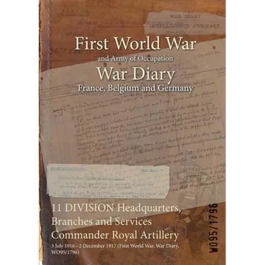 11 DIVISION Headquarters, Branches and Services Commander Royal Artillery: 3 July 1916 - 2 December 1917 (First World War, War Diary, WO95/1796)