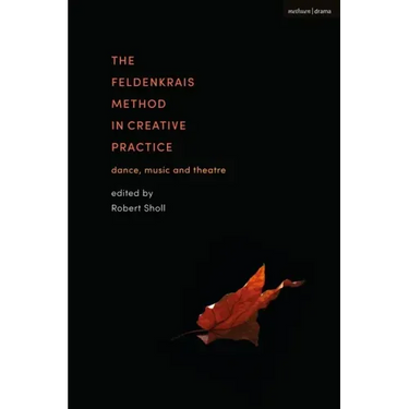 The Feldenkrais Method in Creative Practice: Dance, Music and Theatre