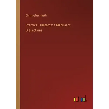 Practical Anatomy: a Manual of Dissections