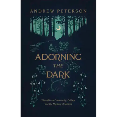Adorning the Dark: Thoughts on Community, Calling, and the Mystery of Making