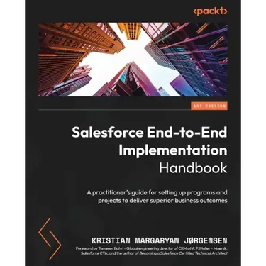 Salesforce End-to-End Implementation Handbook: A practitioner's guide for setting up programs and projects to deliver superior business outcomes