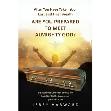 After You Have Taken Your Last and Final Breath: Are You Prepared to Meet Almighty God?