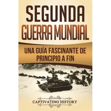 Segunda Guerra Mundial: Una guía fascinante de principio a fin (Libro en Español/World War 2 Spanish Book Version)