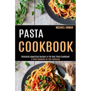 Pasta Cookbook: A Pasta Cookbook for Your Gathering (Unlocking Appetizing Recipes in the Best Pasta Cookbook!)
