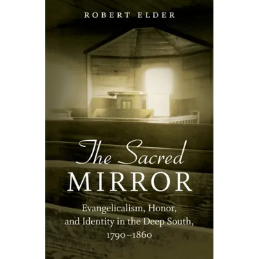 The Sacred Mirror: Evangelicalism, Honor, and Identity in the Deep South, 1790-1860