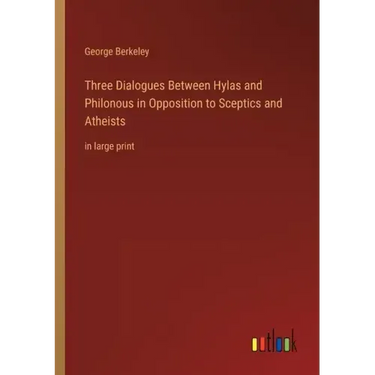Three Dialogues Between Hylas and Philonous in Opposition to Sceptics and Atheists: in large print