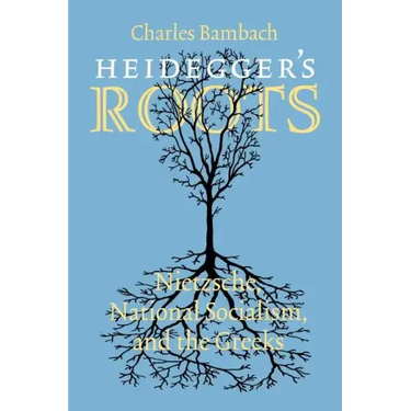 Heidegger's Roots: Nietzsche, National Socialism, and the Greeks