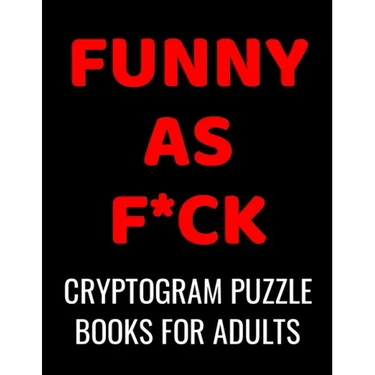 Funny As F*ck Cryptogram Puzzle Books For Adults: 120 Large Print Swear Word Cryptoquote Puzzles: Humorous Cussing Quotes With Solutions