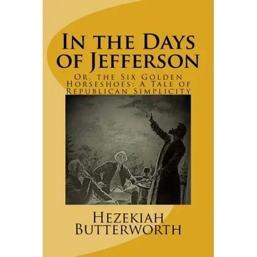 In the Days of Jefferson: Or, the Six Golden Horseshoes: A Tale of Republican Simplicity