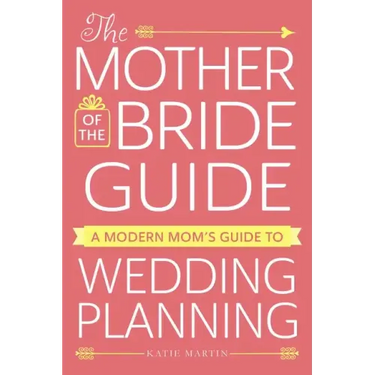 The Mother of the Bride Guide: A Modern Mom's Guide to Wedding Planning