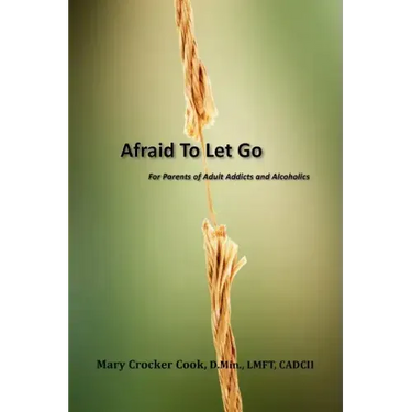Afraid to Let Go. For Parents of Adult Addicts and Alcoholics