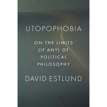 Utopophobia: On the Limits (If Any) of Political Philosophy
