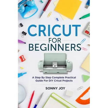 Cricut for Beginners: A Step by Step Complete Practical Guide for DIY Cricut Projects