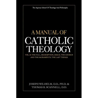 A Manual of Catholic Theology, Vol. II: The Fall, Redemption, Grace, the Church and the Sacraments, and the Last Things