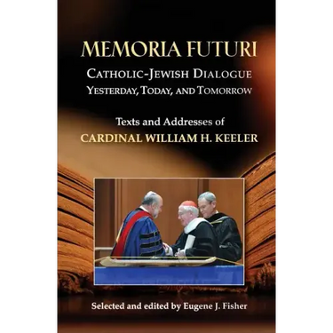 Memoria Futuri: Catholic-Jewish Dialogue Yesterday, Today, and Tomorrow: Texts and Addresses of Cardinal William H. Keeler