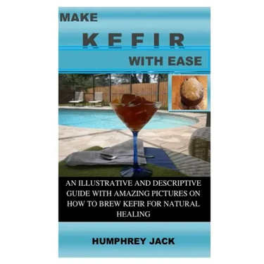 Make Kefir with Ease: An Illustrative and Descriptive Guide with Amazing Pictures on How to Brew Kefir for Natural Healing