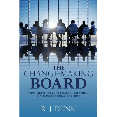 The Change-Making Board: Consequential Governance for Public & Nonprofit Organizations